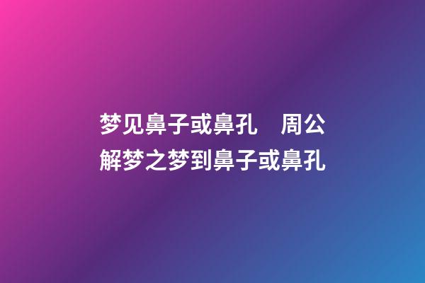 梦见鼻子或鼻孔　周公解梦之梦到鼻子或鼻孔